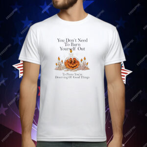 You don’t need to burn yourself out to prove you’re deserving of good things T-Shirt