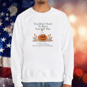 You don’t need to burn yourself out to prove you’re deserving of good things T-Shirt