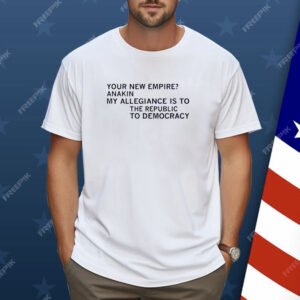 Your new empire anakin my allegiance is to the republic to democracy Shirt