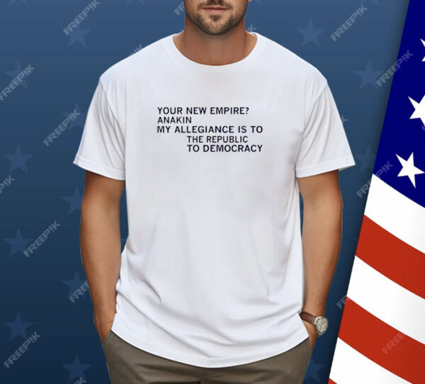 Your new empire anakin my allegiance is to the republic to democracy Shirt