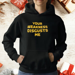 Your weakness disgusts me T-Shirt