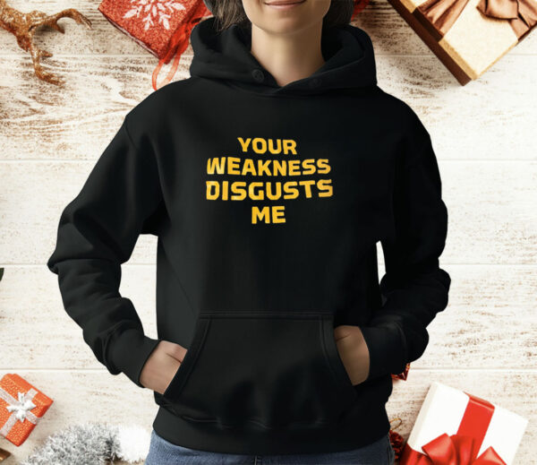 Your weakness disgusts me T-Shirt