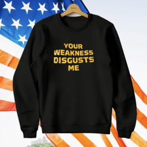 Your weakness disgusts me T-Shirt