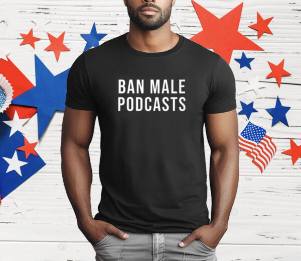 Ban Male Podcasts T-Shirt