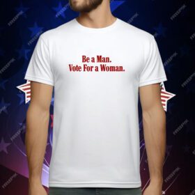 Be A Man Vote For A Woman T-Shirt