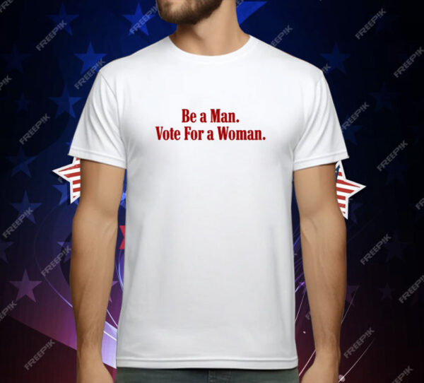 Be A Man Vote For A Woman T-Shirt