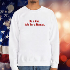 Be A Man Vote For A Woman T-Shirt