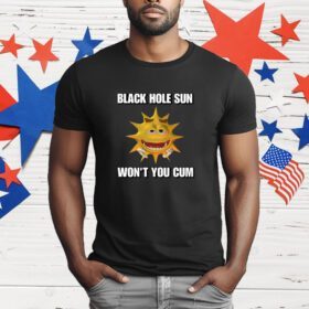 Black Hole Sun Won't You Cum T-Shirt