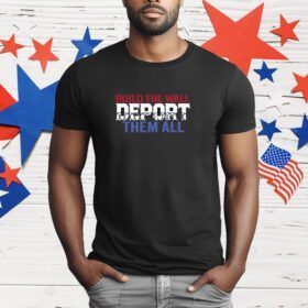 Build The Wall Deport Them All T-Shirt