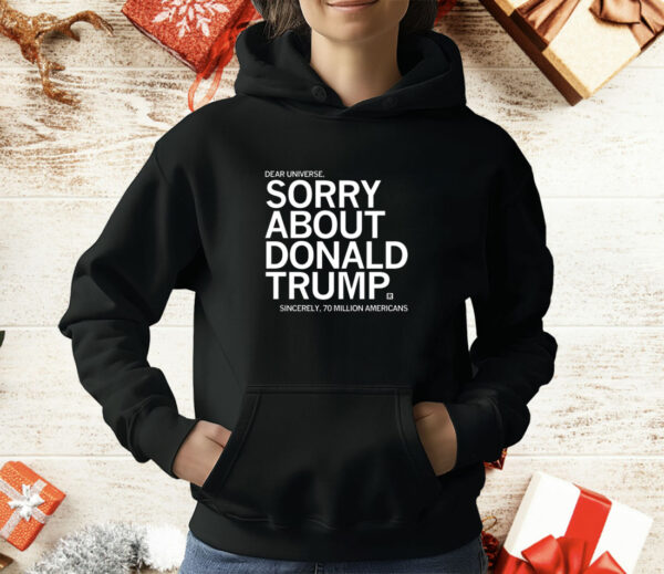 Dear Universe Sorry about Donald Trump Sincerely 70 million Americans T-Shirt