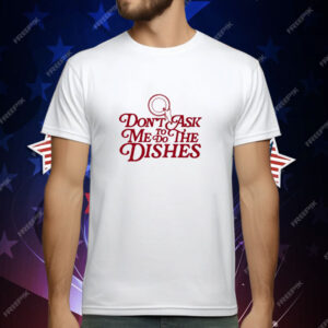 Don't Ask Me To Do The Dishes T-Shirt