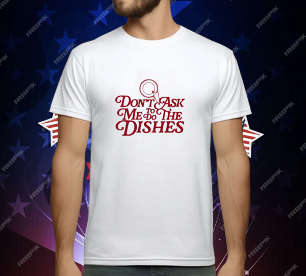 Don't Ask Me To Do The Dishes T-Shirt