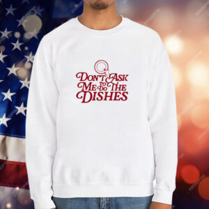 Don't Ask Me To Do The Dishes T-Shirt