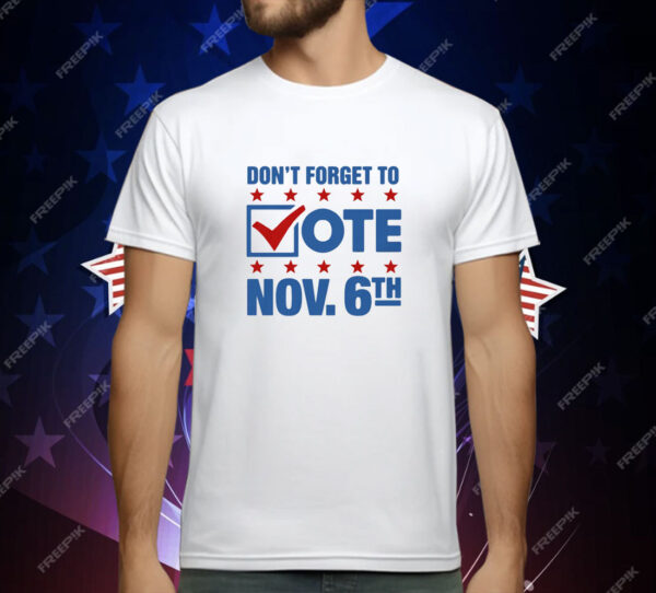 Don't Forget To Vote Nov 6th T-Shirt