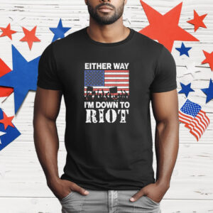 Either Way I'm Down To Riot T-Shirt