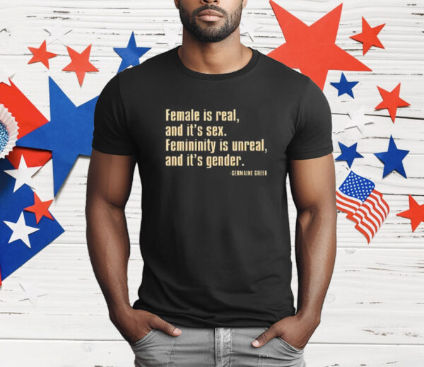 Female Is Real And It’s Sex Femininity Is Unreal And It’s Gender T-Shirt