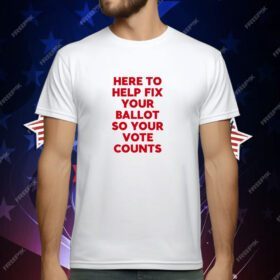 Here To Help Fix Your Ballot So Your Vote Counts T-Shirt