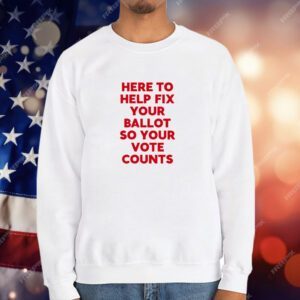 Here To Help Fix Your Ballot So Your Vote Counts T-Shirt