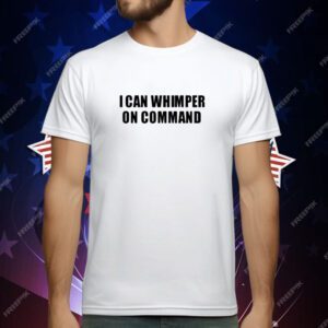 I Can Whimper On Command T-Shirt