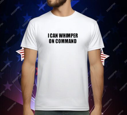 I Can Whimper On Command T-Shirt