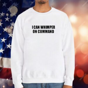 I Can Whimper On Command T-Shirt