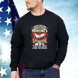 I never dreamed marrying a wife but here I am living the dream Shirt