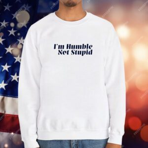 I’m Humble Not Stupid T-Shirt