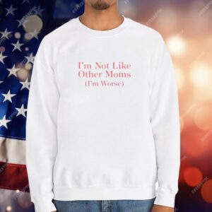 I’m Not Like Other Moms I’m Worse T-Shirt