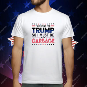 I’m voting for Trump so I must be garbage T-Shirt