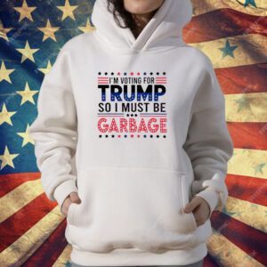 I’m voting for Trump so I must be garbage T-Shirt