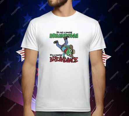It's Not A Mental Breakdown It's A Mental Breakdance T-Shirt
