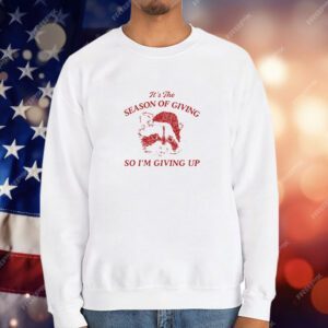 It’s The Season Of Giving So I’m Giving Up T-Shirt