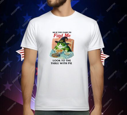 Jmcgg So If You Care To Find Me Look To The Table With Pie T-Shirt