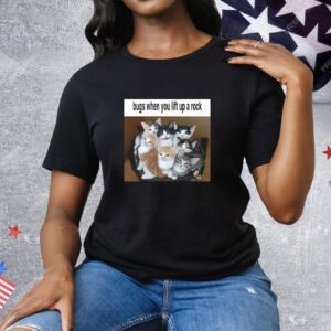 Kitten Bugs When You Lift Up A Rock Tee Shirt