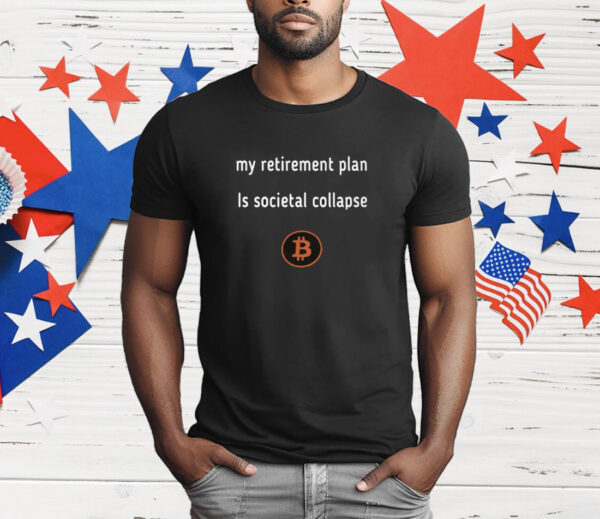 My Retirement Plan Is Societal Collapse Bitcoin T-Shirt