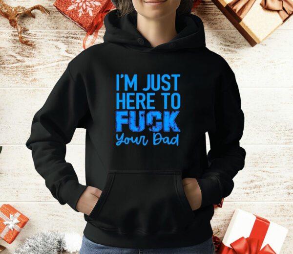 Official I’m just here to fuck your dad T-Shirt