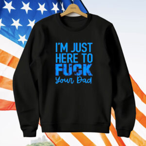 Official I’m just here to fuck your dad T-Shirt