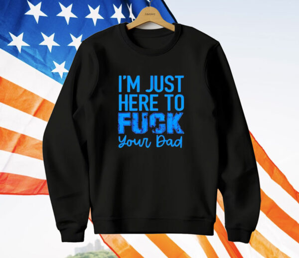 Official I’m just here to fuck your dad T-Shirt