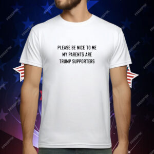 Please be nice to me my parents are trump supporters T-Shirt