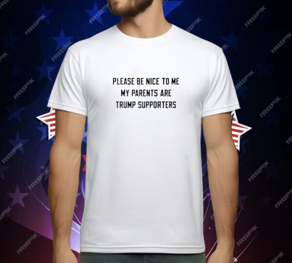 Please be nice to me my parents are trump supporters T-Shirt