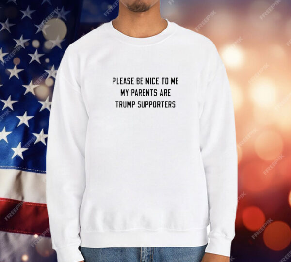 Please be nice to me my parents are trump supporters T-Shirt