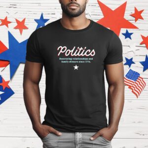 Politics destroying relationship and family dinners since 1776 T-Shirt