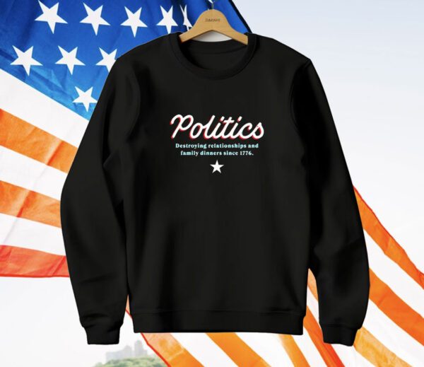 Politics destroying relationship and family dinners since 1776 T-Shirt