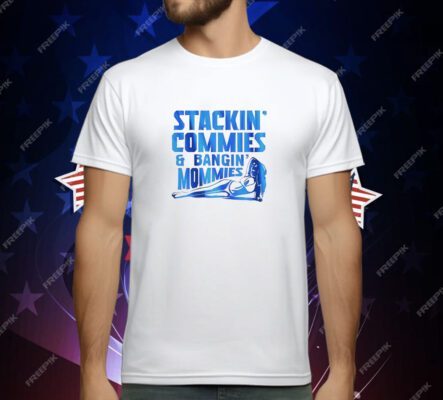 Stackin’ commies and bangin’ mommies T-Shirt
