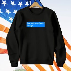 Stop Texting Me I Voted Already T-Shirt