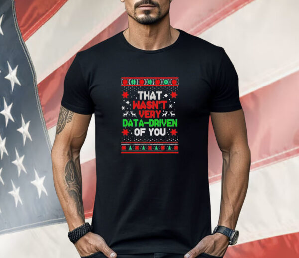 That wasn’t very data-driven of you Christmas Shirt