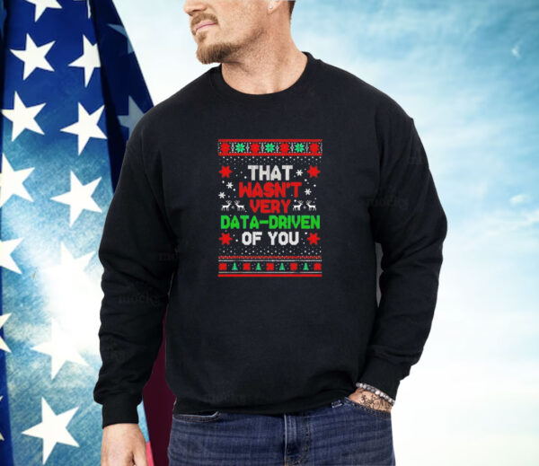 That wasn’t very data-driven of you Christmas Shirt