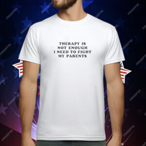 Therapy Is Not Enough I Need To Fight My Parents T-Shirt