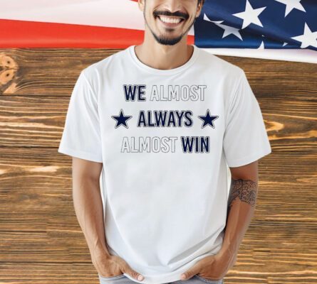 We almost always almost win Dallas Cowboys Shirt