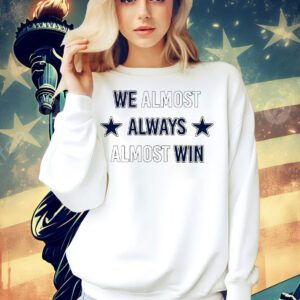We almost always almost win Dallas Cowboys Shirt